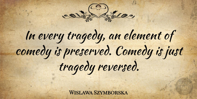 Wislawa Szymborska Quote About Tragedy, Elements, Comedy: In Every Tragedy An Element...