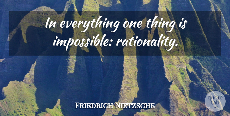 Friedrich Nietzsche Quote About Impossible, Rationality, One Thing: In Everything One Thing Is...
