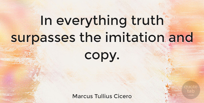 Marcus Tullius Cicero Quote About Truth, Philosophical, Imitation: In Everything Truth Surpasses The...