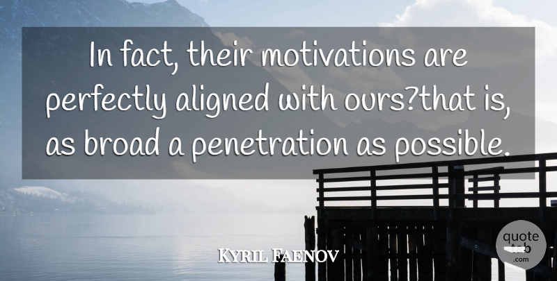Kyril Faenov Quote About Aligned, Broad, Perfectly: In Fact Their Motivations Are...