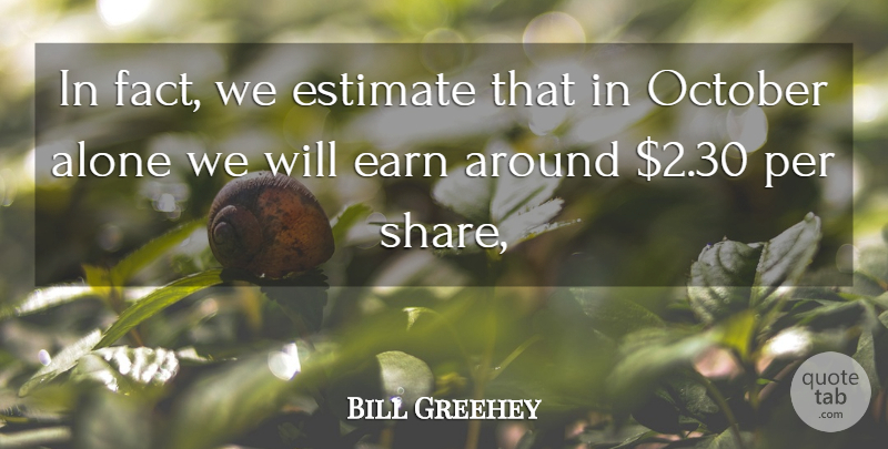 Bill Greehey Quote About Alone, Earn, Estimate, October, Per: In Fact We Estimate That...