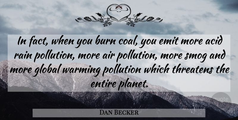 Dan Becker Quote About Acid, Air, Burn, Entire, Global: In Fact When You Burn...