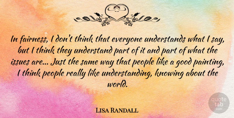 Lisa Randall Quote About Good, Issues, Knowing, People, Understand: In Fairness I Dont Think...