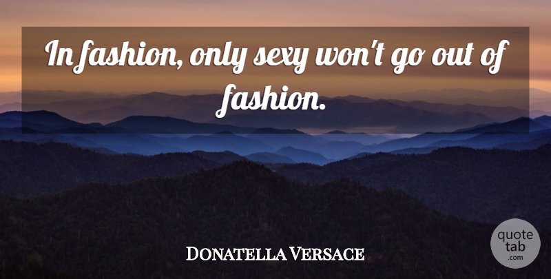 Donatella Versace Quote About Sexy, Fashion: In Fashion Only Sexy Wont...