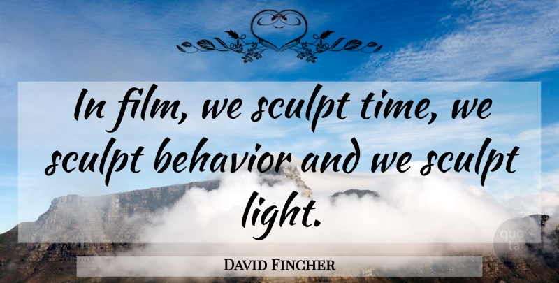 David Fincher Quote About Light, Film, Behavior: In Film We Sculpt Time...