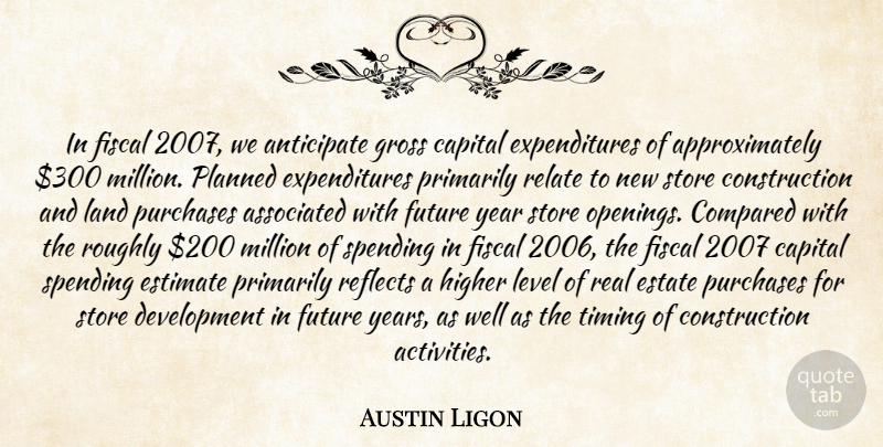 Austin Ligon Quote About Anticipate, Associated, Capital, Compared, Estate: In Fiscal 2007 We Anticipate...
