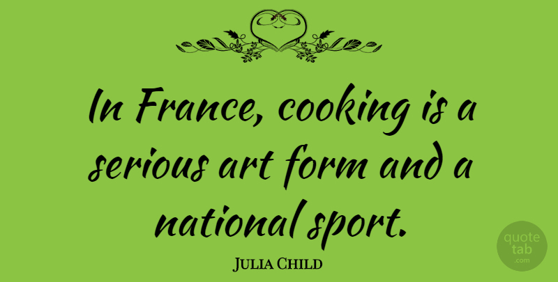 Julia Child Quote About Sports, Art, Food: In France Cooking Is A...