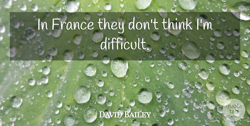 David Bailey Quote About Thinking, France, Difficult: In France They Dont Think...