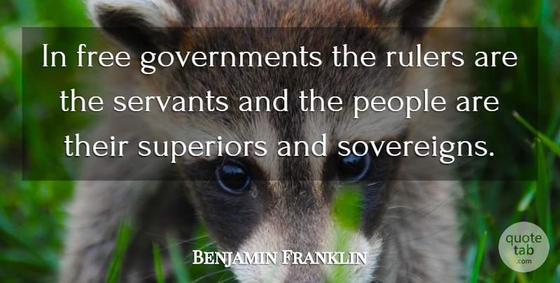 Benjamin Franklin Quote About Government, People, Servant: In Free Governments The Rulers...