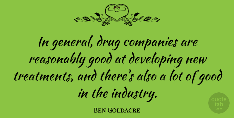 Ben Goldacre Quote About Companies, Developing, Good, Reasonably: In General Drug Companies Are...