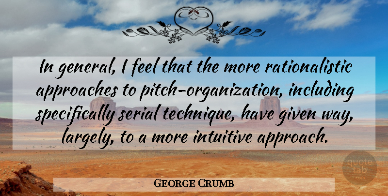 George Crumb Quote About Approaches, Given, Including, Intuitive, Serial: In General I Feel That...