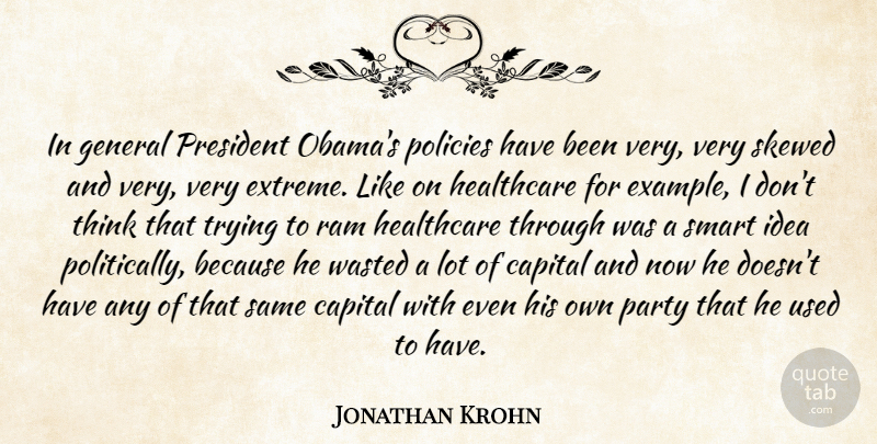Jonathan Krohn Quote About Capital, General, Healthcare, Party, Policies: In General President Obamas Policies...