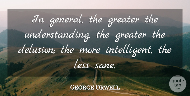 George Orwell Quote About Intelligent, Understanding, Delusion: In General The Greater The...