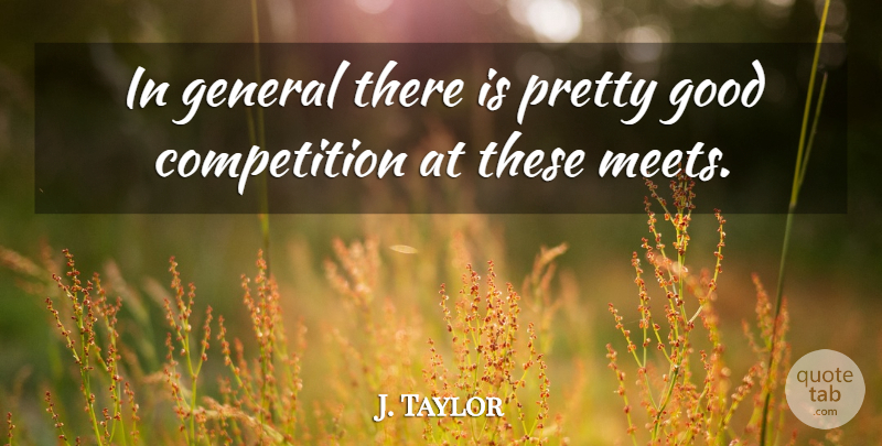 J. Taylor Quote About Competition, General, Good: In General There Is Pretty...