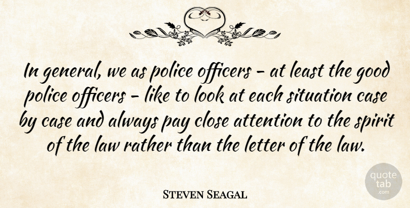 Steven Seagal Quote About Attention, Case, Close, Good, Law: In General We As Police...