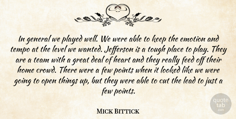 Mick Bittick Quote About Cut, Deal, Emotion, Emotions, Feed: In General We Played Well...