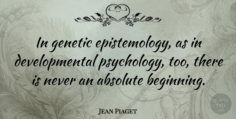 Jean Piaget Quote About Psychology, Epistemology, Absolutes: In Genetic Epistemology As In...