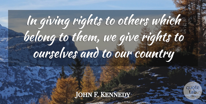 John F. Kennedy Quote About Country, Rights, Giving: In Giving Rights To Others...