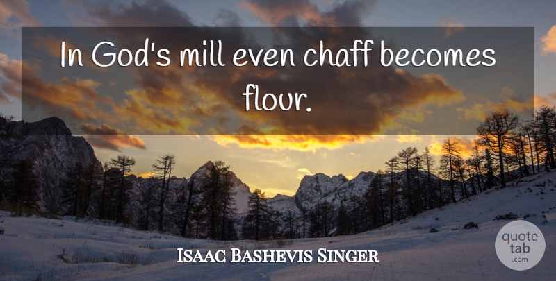 Isaac Bashevis Singer Quote About God, Mills, Flour: In Gods Mill Even Chaff...