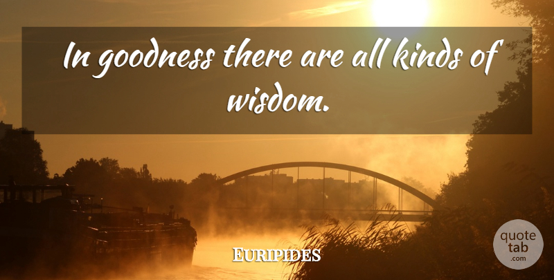 Euripides Quote About Kind, Goodness, All Kinds: In Goodness There Are All...