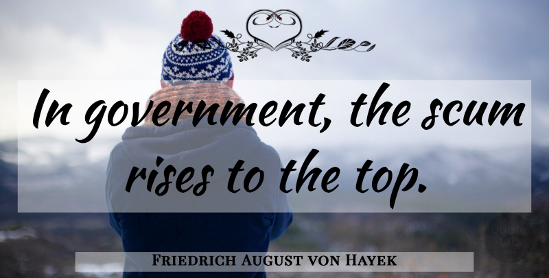Friedrich August von Hayek Quote About Government, Libertarian, Scum: In Government The Scum Rises...