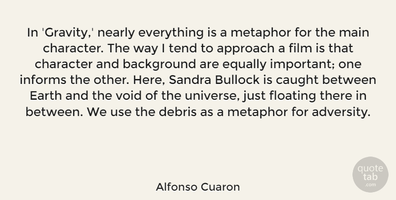 Alfonso Cuaron Quote About Approach, Background, Caught, Character, Debris: In Gravity Nearly Everything Is...