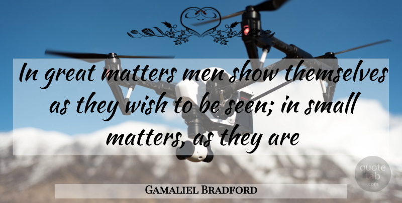 Gamaliel Bradford Quote About Great, Matters, Men, Small, Themselves: In Great Matters Men Show...