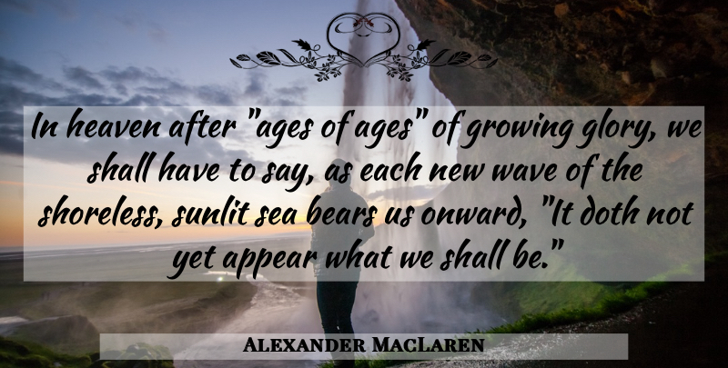 Alexander MacLaren Quote About Appear, Bears, Doth, Glory, Growing: In Heaven After Ages Of...