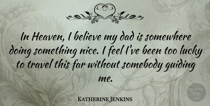 Katherine Jenkins Quote About Dad, Nice, Believe: In Heaven I Believe My...