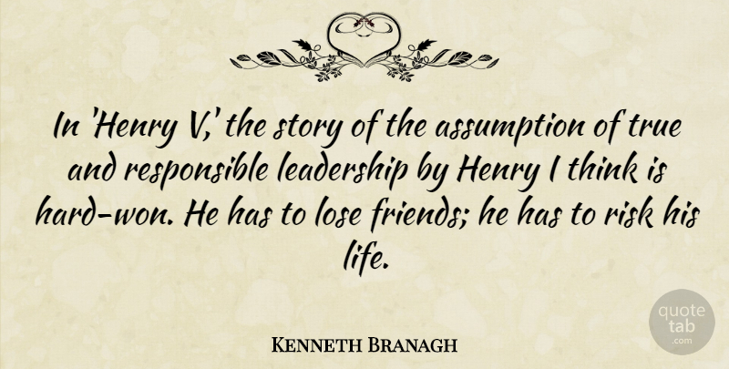 Kenneth Branagh Quote About Assumption, Henry, Leadership, Life, Lose: In Henry V The Story...