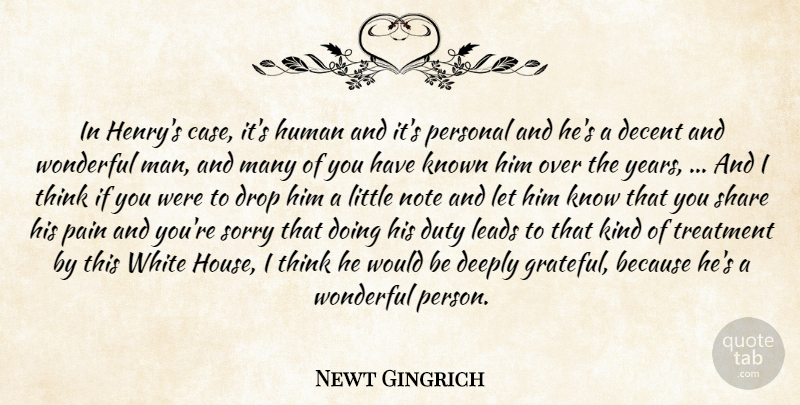 Newt Gingrich Quote About Decent, Deeply, Drop, Duty, Human: In Henrys Case Its Human...