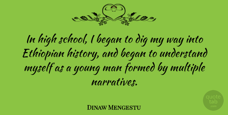 Dinaw Mengestu Quote About Began, Dig, Formed, History, Man: In High School I Began...