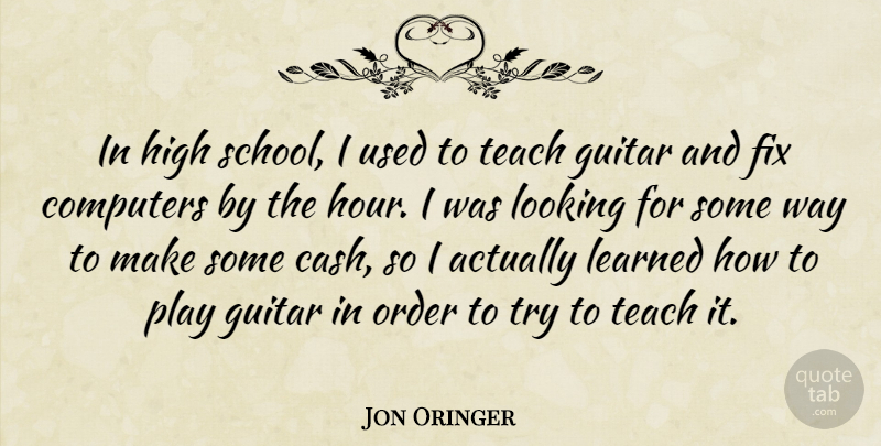 Jon Oringer Quote About Computers, Fix, Guitar, High, Learned: In High School I Used...