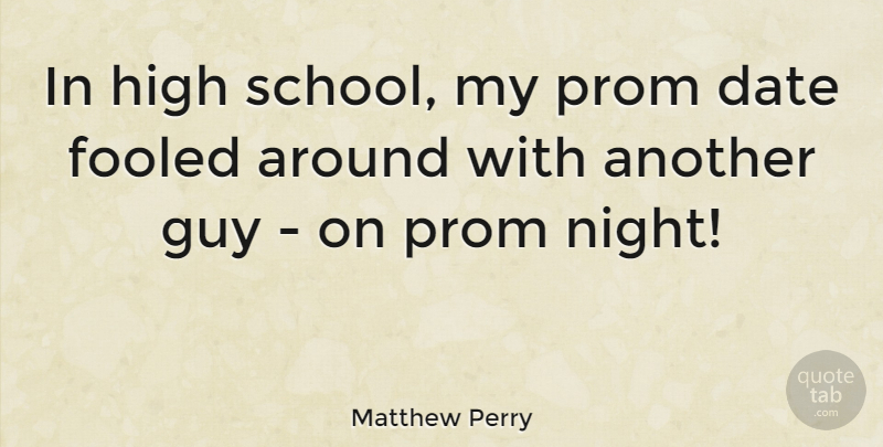 Matthew Perry Quote About School, Night, Guy: In High School My Prom...