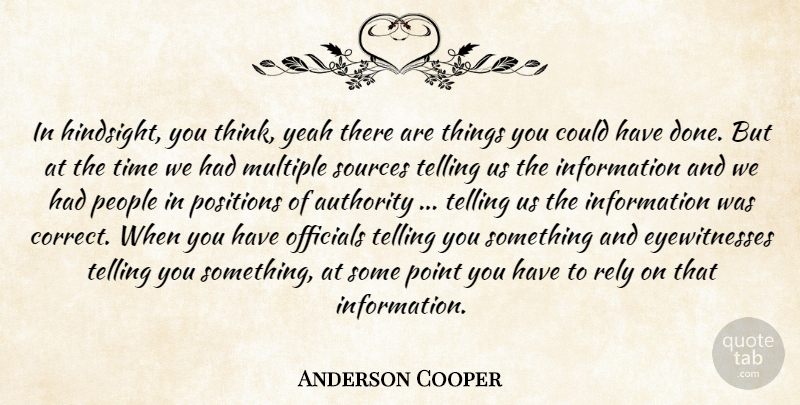 Anderson Cooper Quote About Authority, Information, Multiple, Officials, People: In Hindsight You Think Yeah...