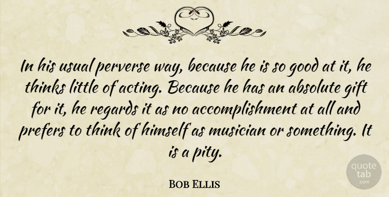 Bob Ellis Quote About Absolute, Achievement, Gift, Good, Himself: In His Usual Perverse Way...