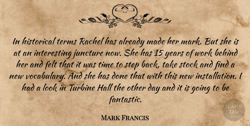 Mark Francis Quote About Behind, Felt, Hall, Historical, Juncture: In Historical Terms Rachel Has...