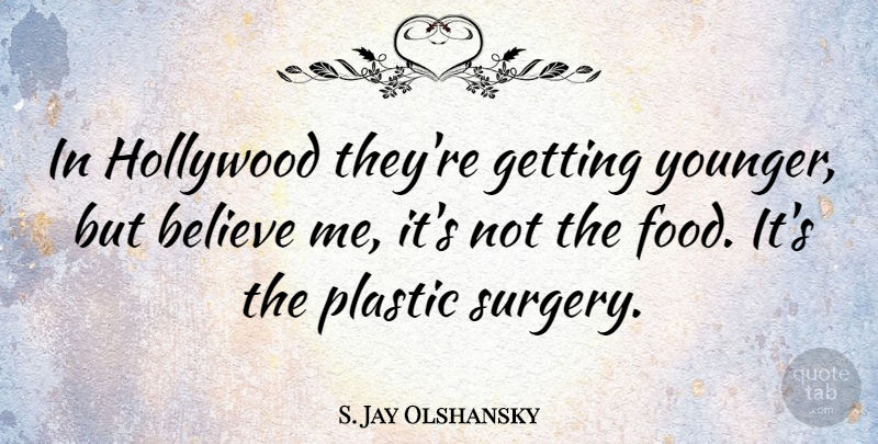 S. Jay Olshansky Quote About Believe, Food, Plastic: In Hollywood Theyre Getting Younger...