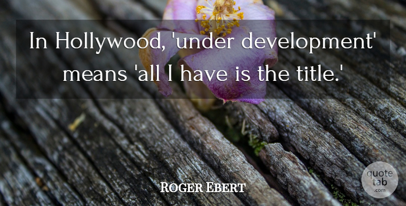 Roger Ebert Quote About Mean, Development, Hollywood: In Hollywood Under Development Means...