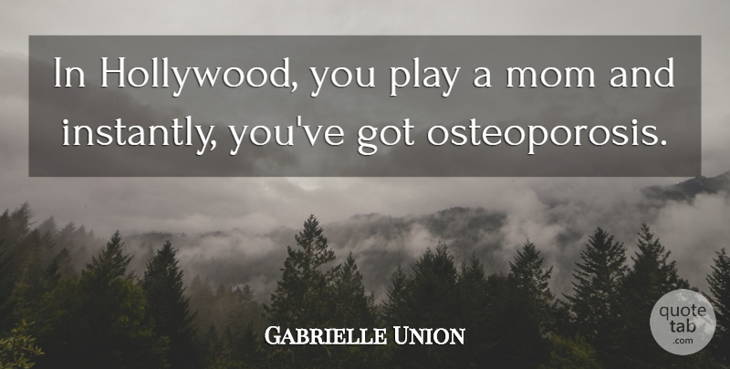Gabrielle Union Quote About Mom, Osteoporosis, Play: In Hollywood You Play A...
