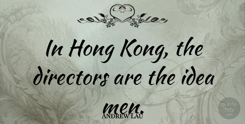 Andrew Lau Quote About Men, Ideas, Hong Kong: In Hong Kong The Directors...