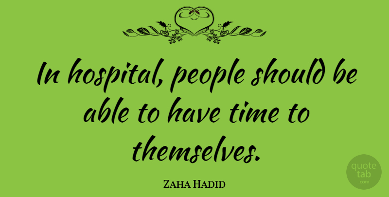 Zaha Hadid Quote About People, Able, Should: In Hospital People Should Be...