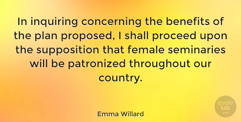 Emma Willard Quote About American Activist, Concerning, Inquiring, Proceed, Shall: In Inquiring Concerning The Benefits...