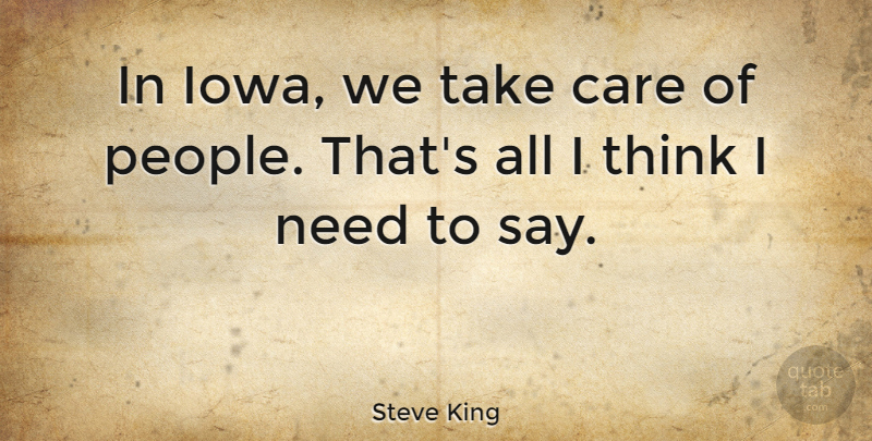 Steve King Quote About Thinking, Iowa, People: In Iowa We Take Care...