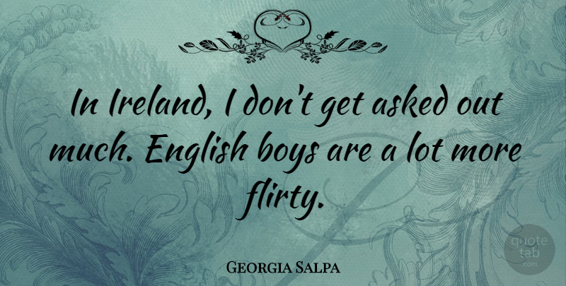 Georgia Salpa Quote About Flirty, Boys, Ireland: In Ireland I Dont Get...