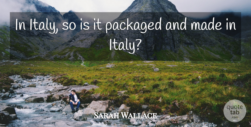 Sarah Wallace Quote About Packaged: In Italy So Is It...