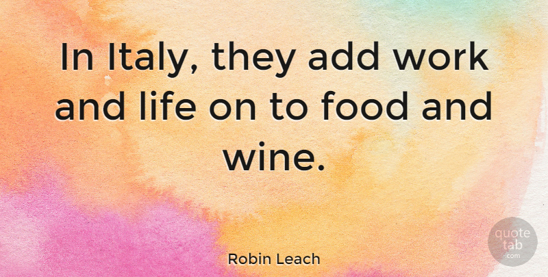 Robin Leach Quote About Food, Wine, Work And Life: In Italy They Add Work...