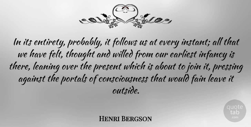 Henri Bergson Quote About Against, Consciousness, Earliest, Fain, Follows: In Its Entirety Probably It...
