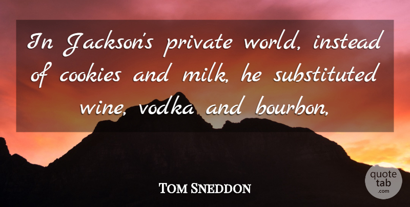 Tom Sneddon Quote About Cookies, Instead, Private, Vodka: In Jacksons Private World Instead...