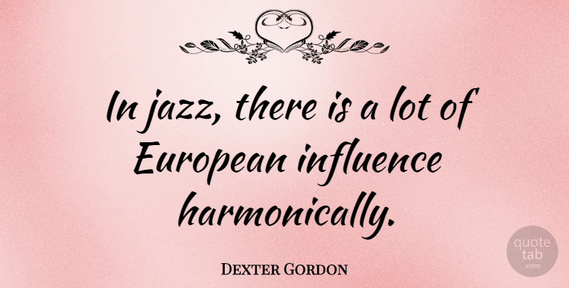 Dexter Gordon Quote About Europe, Jazz, Influence: In Jazz There Is A...
